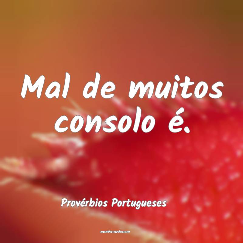 Mal de muitos consolo é.
...