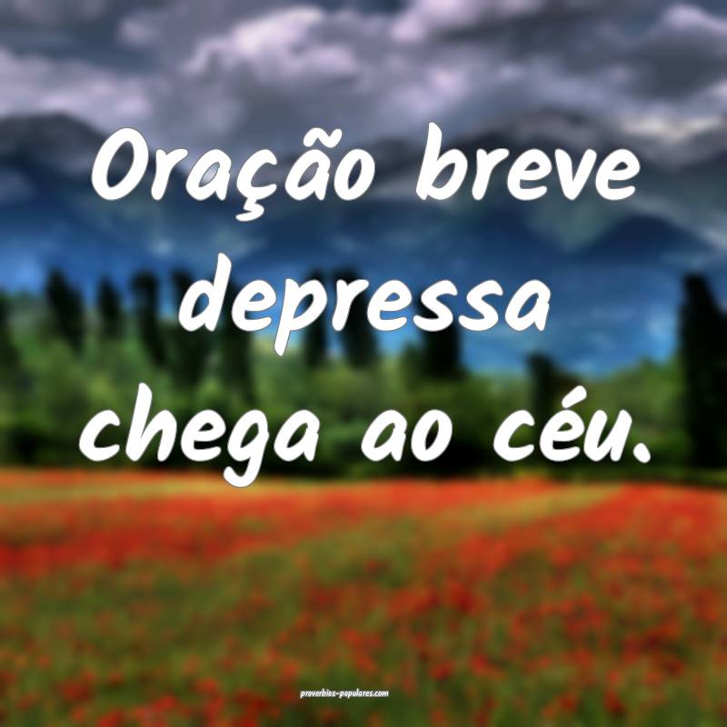 Oração breve depressa chega ao céu.
...