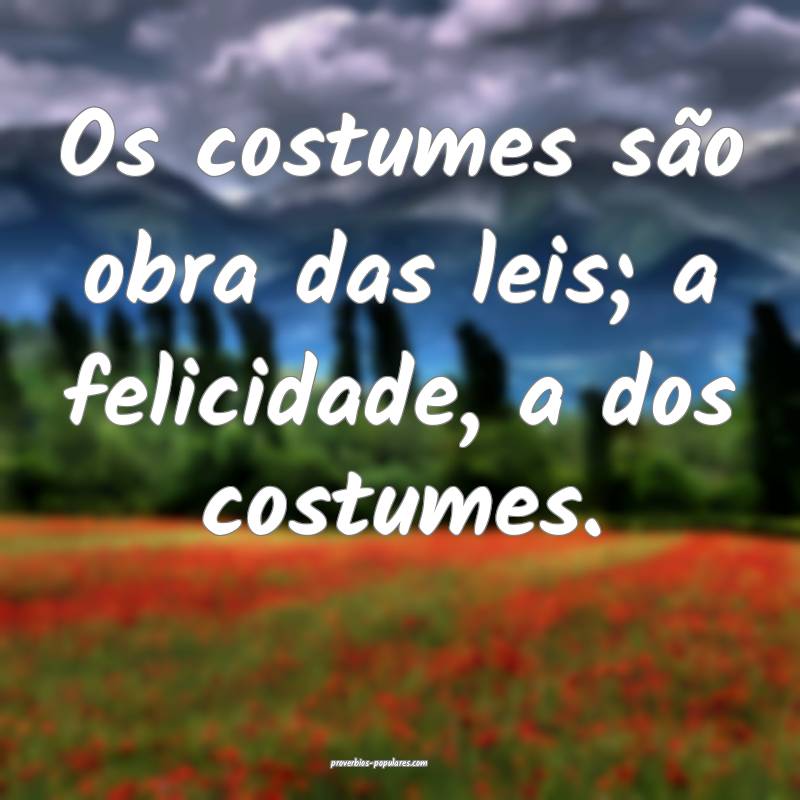 Os costumes são obra das leis; a felicidade, a dos costumes.
...