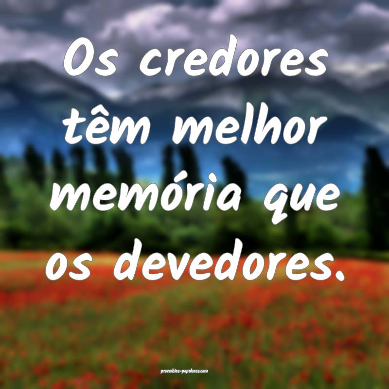 Os credores têm melhor memória que os devedores. ...