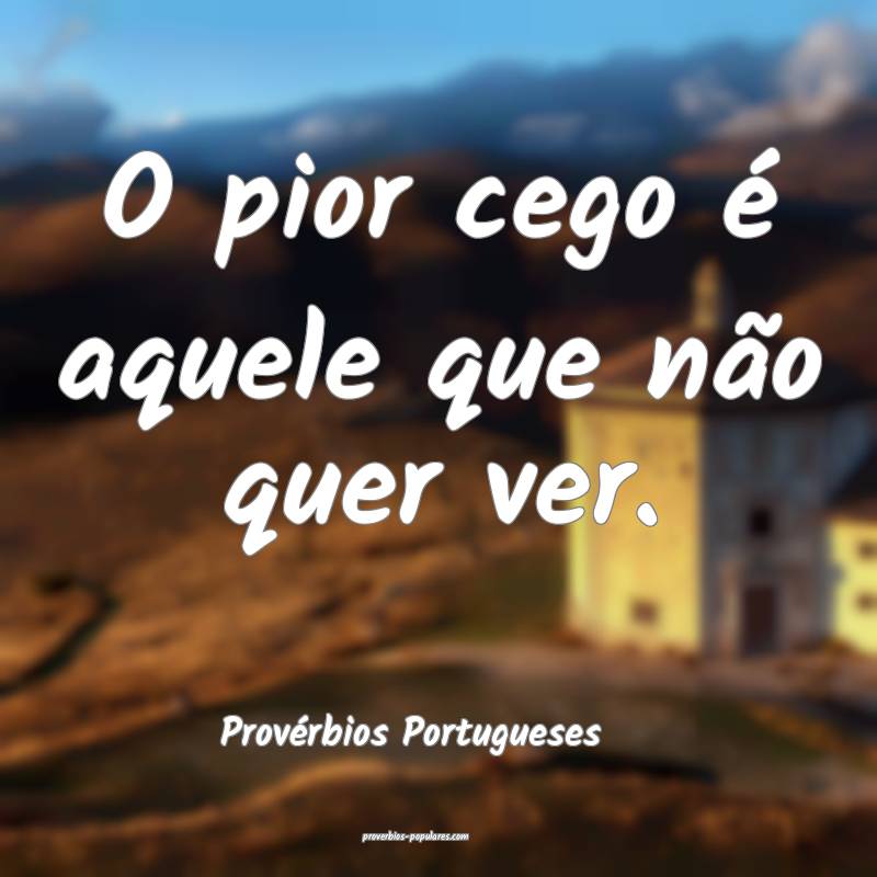 O pior cego é aquele que não quer ver.
...