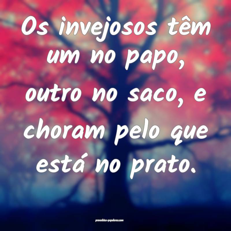 Os invejosos têm um no papo, outro no saco, e choram pelo que está n...