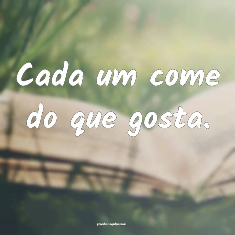 Cada um come do que gosta.
...