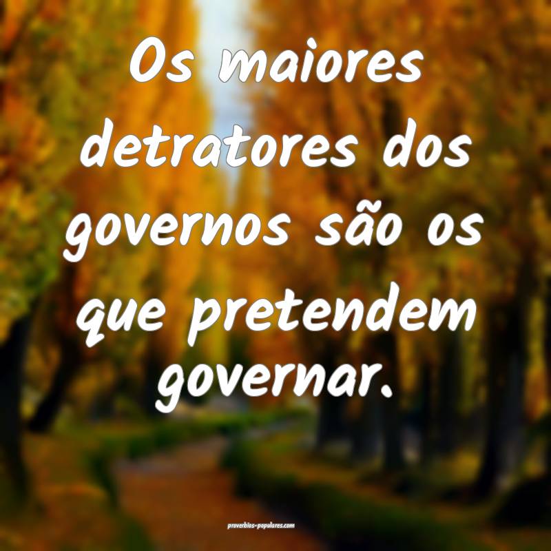 Os maiores detratores dos governos são os que pretendem governar.
...