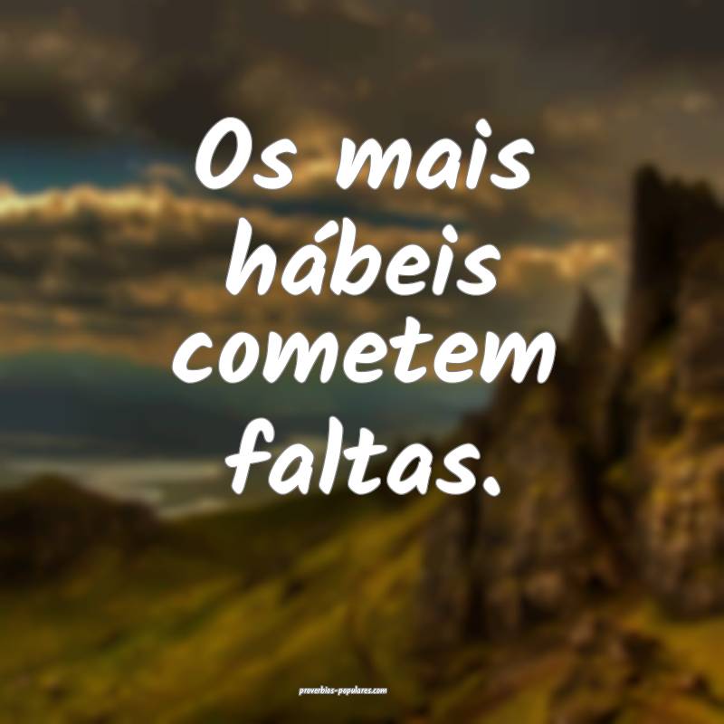 Os mais hábeis cometem faltas.
...