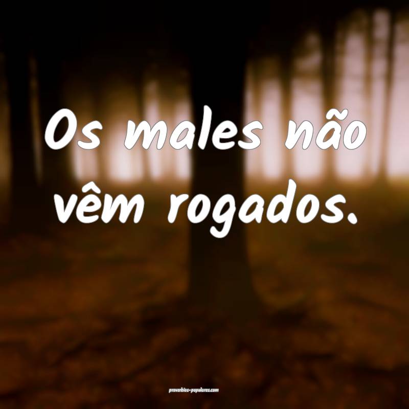 Os males não vêm rogados.
...