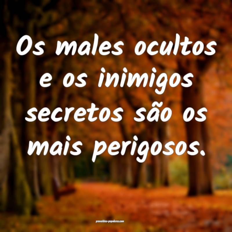 Os males ocultos e os inimigos secretos são os ma ...