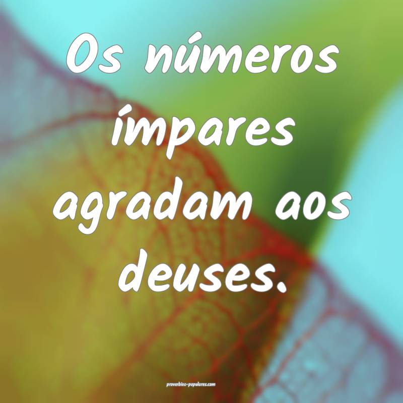 Os números ímpares agradam aos deuses.
...