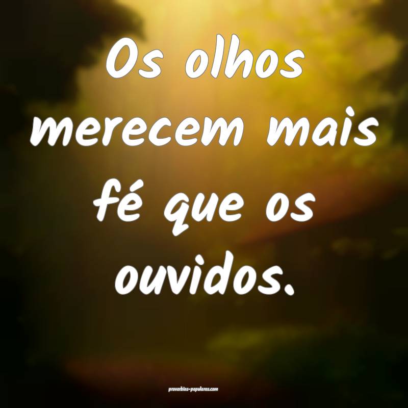Os olhos merecem mais fé que os ouvidos.
...