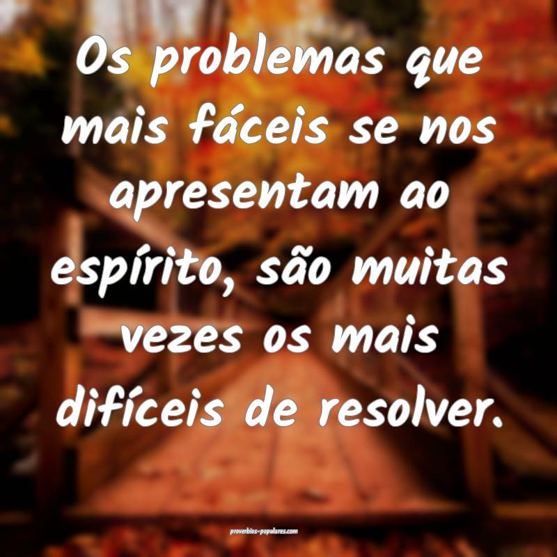 Os problemas que mais fáceis se nos apresentam ao espírito, são mui...