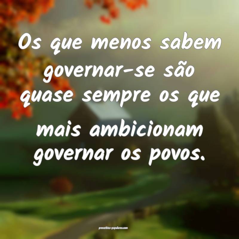 Os que menos sabem governar-se são quase sempre o ...