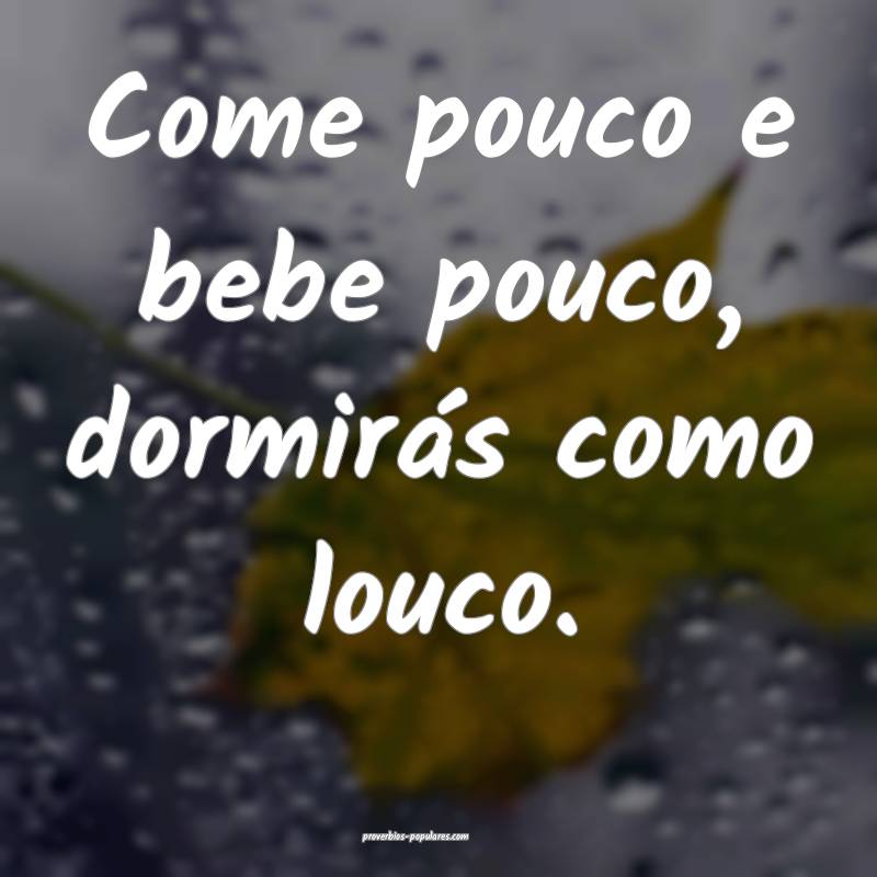 Come pouco e bebe pouco, dormirás como louco.
 ...