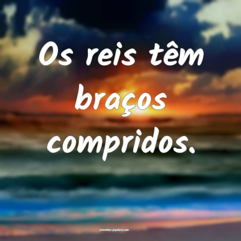 Os reis têm braços compridos.
...