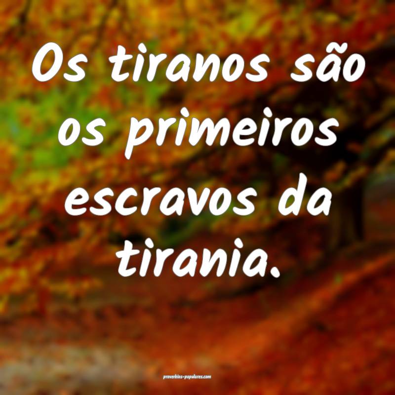 Os tiranos são os primeiros escravos da tirania.
...