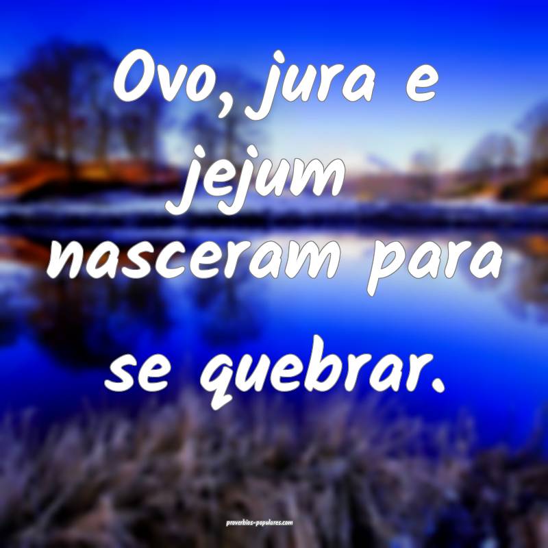 Ovo, jura e jejum nasceram para se quebrar.
 ...