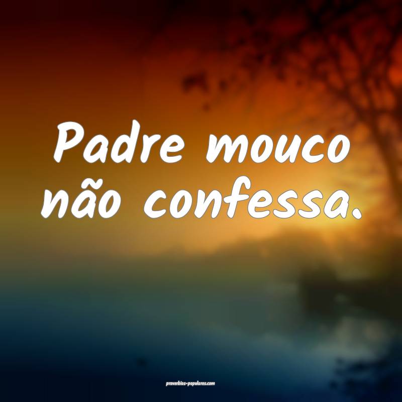 Padre mouco não confessa.
...