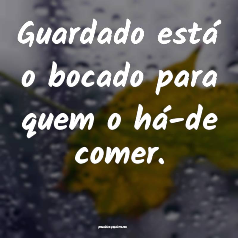 Guardado está o bocado para quem o há-de comer.
...