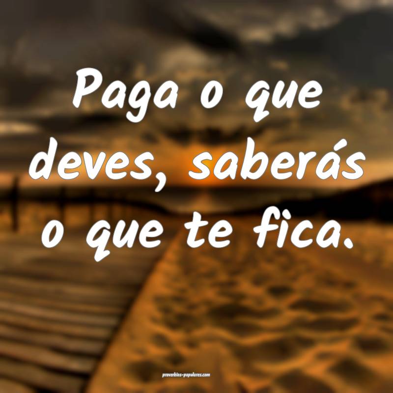 Paga o que deves, saberás o que te fica.
...