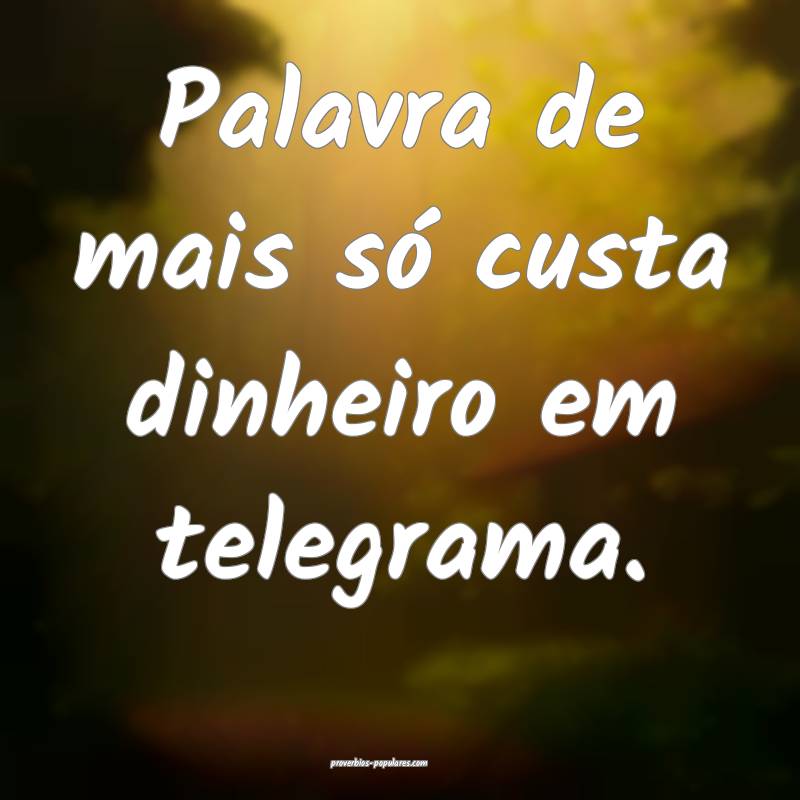 Palavra de mais só custa dinheiro em telegrama.
 ...