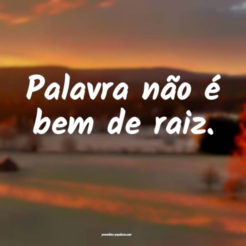 Palavra não é bem de raiz.
...