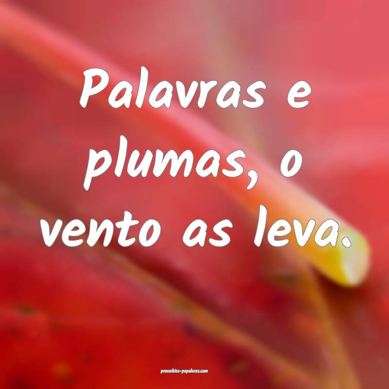 Palavras e plumas, o vento as leva.
...
