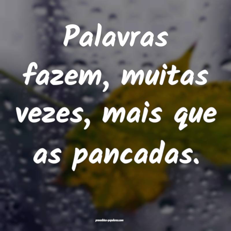 Palavras fazem, muitas vezes, mais que as pancadas.
...