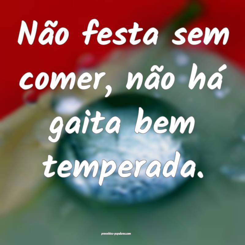 Não festa sem comer, não há gaita bem temperada ...