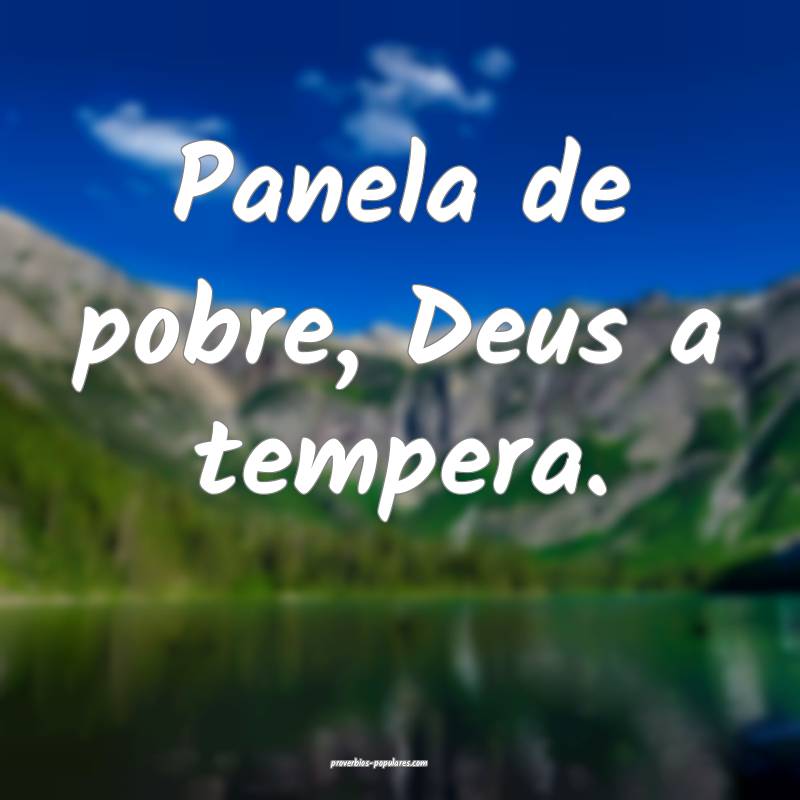 Panela de pobre, Deus a tempera.
...