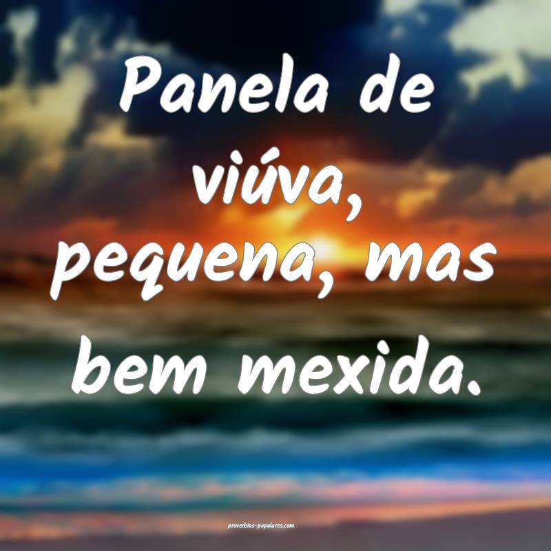 Panela de viúva, pequena, mas bem mexida.
 ...