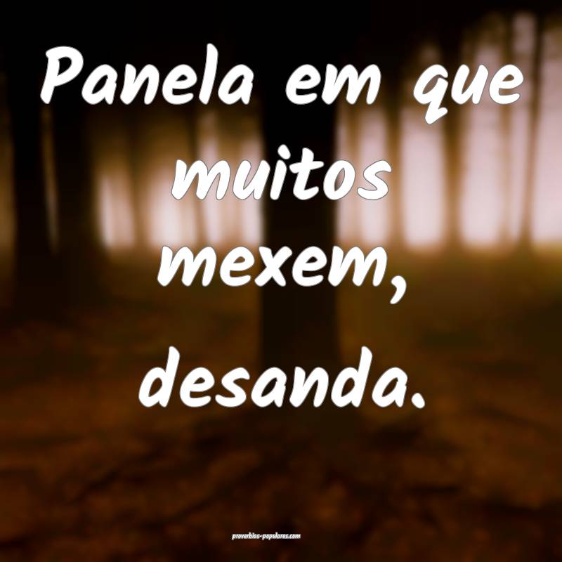 Panela em que muitos mexem, desanda.
...