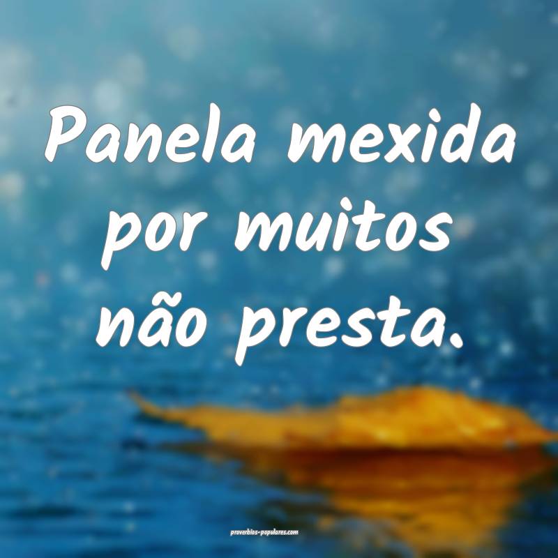 Panela mexida por muitos não presta.
...