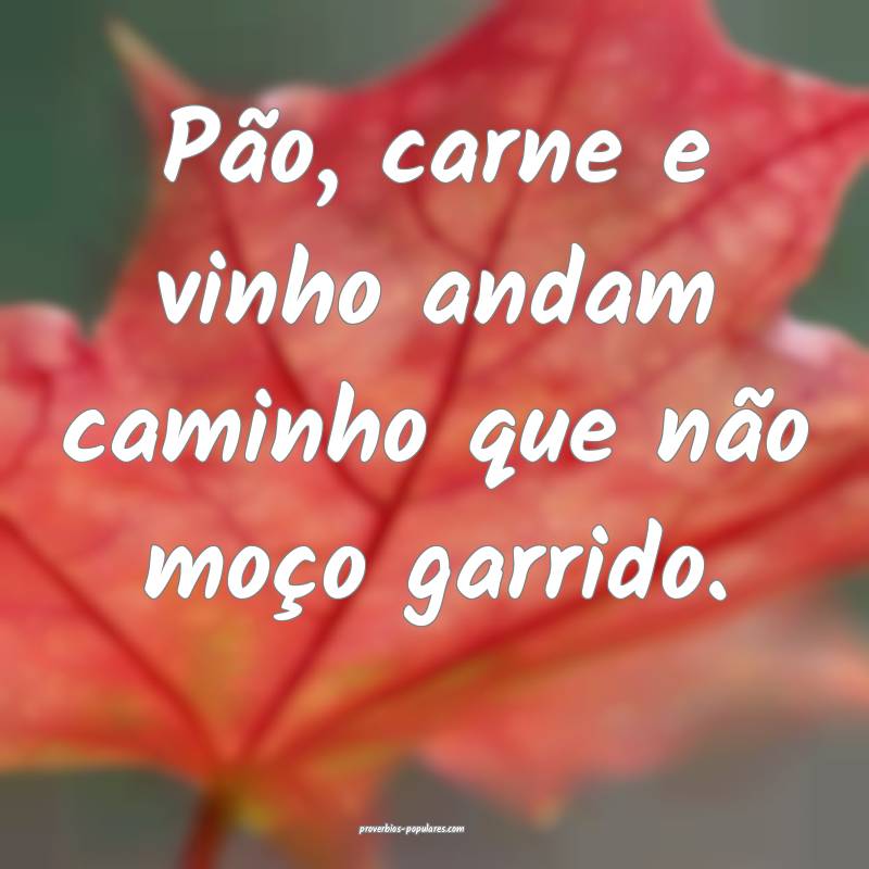 Pão, carne e vinho andam caminho que não moço g ...