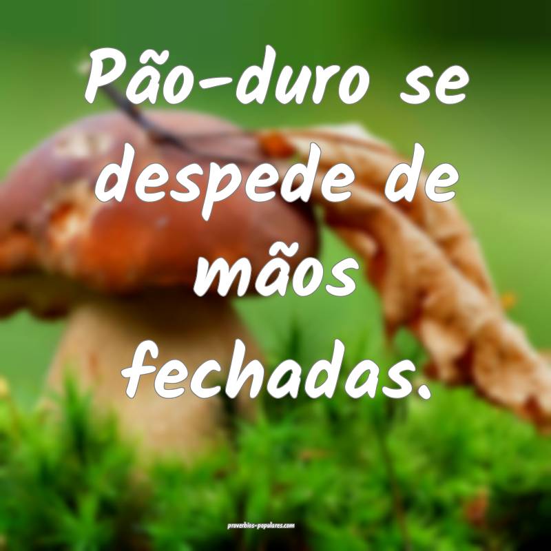 Pão-duro se despede de mãos fechadas.
...