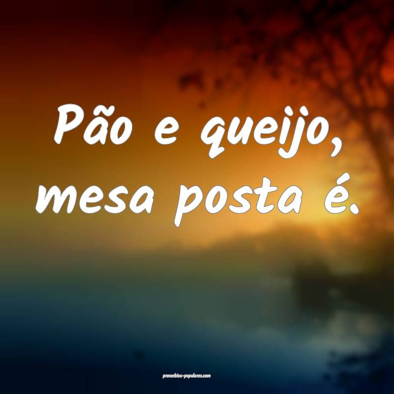 Pão e queijo, mesa posta é.
...