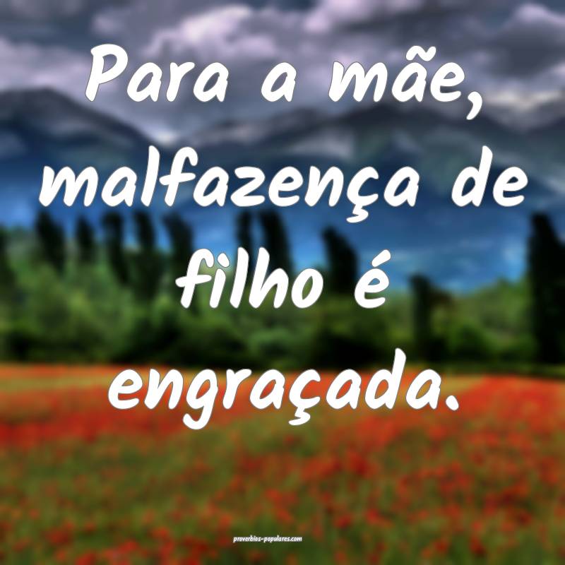 Para a mãe, malfazença de filho é engraçada.
 ...