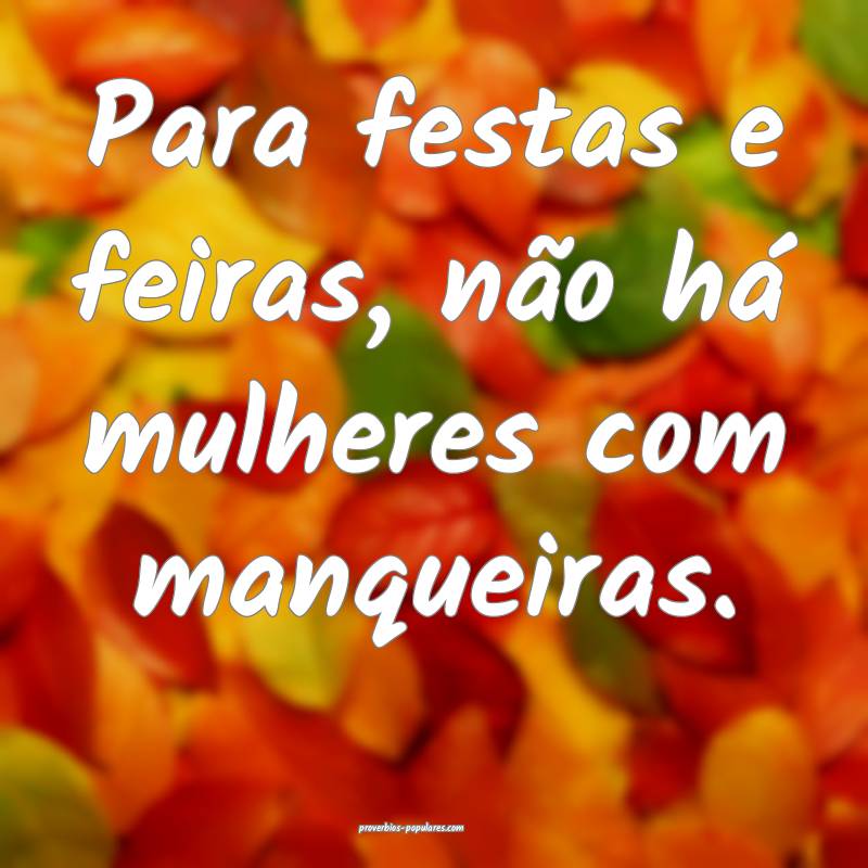Para festas e feiras, não há mulheres com manque ...