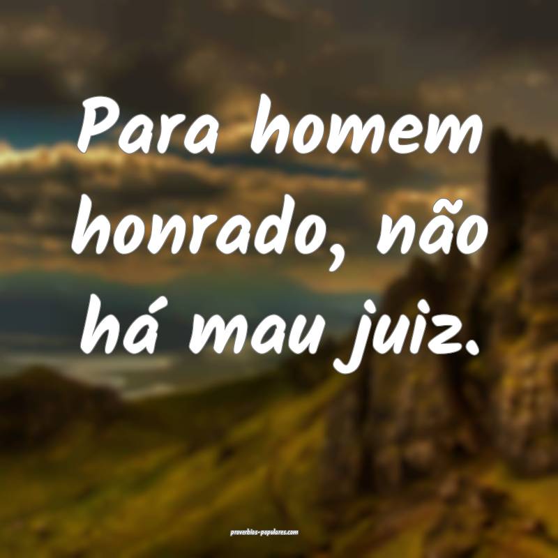Para homem honrado, não há mau juiz.
...