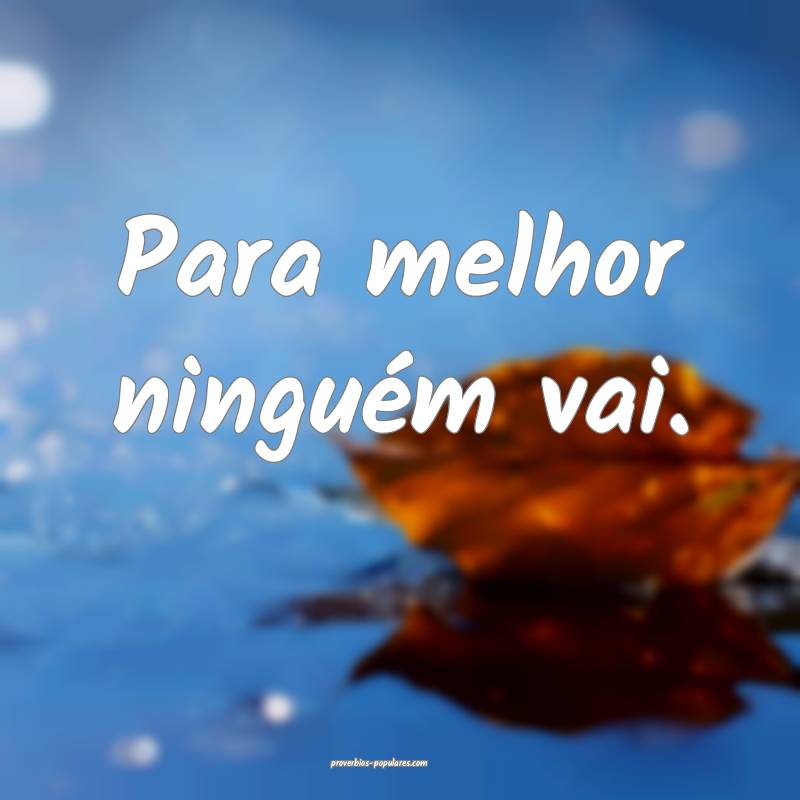 Para melhor ninguém vai.
 ...