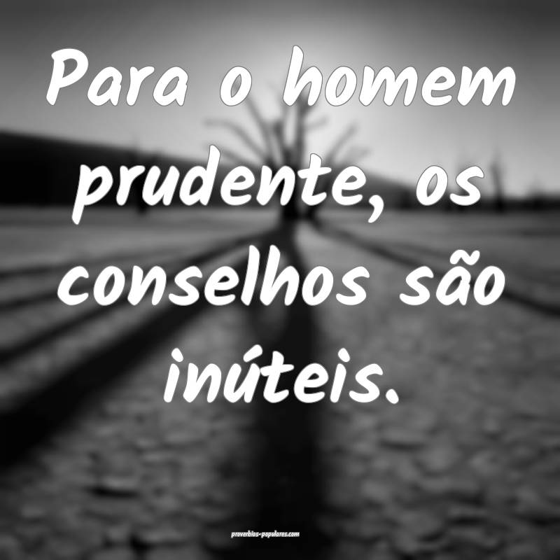 Para o homem prudente, os conselhos são inúteis.
...