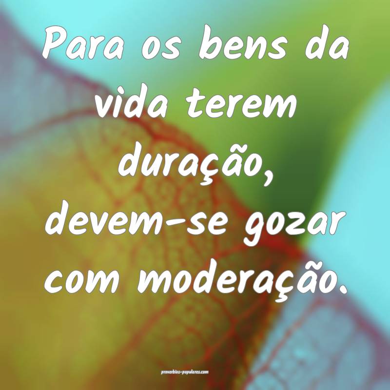 Para os bens da vida terem duração, devem-se goz ...