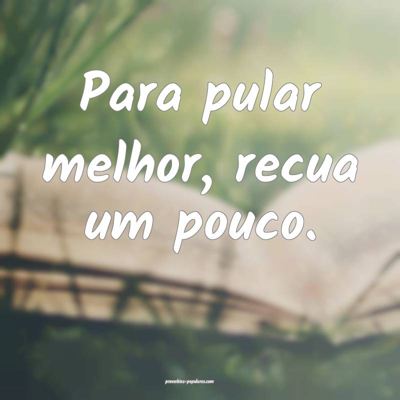 Para pular melhor, recua um pouco.
 ...