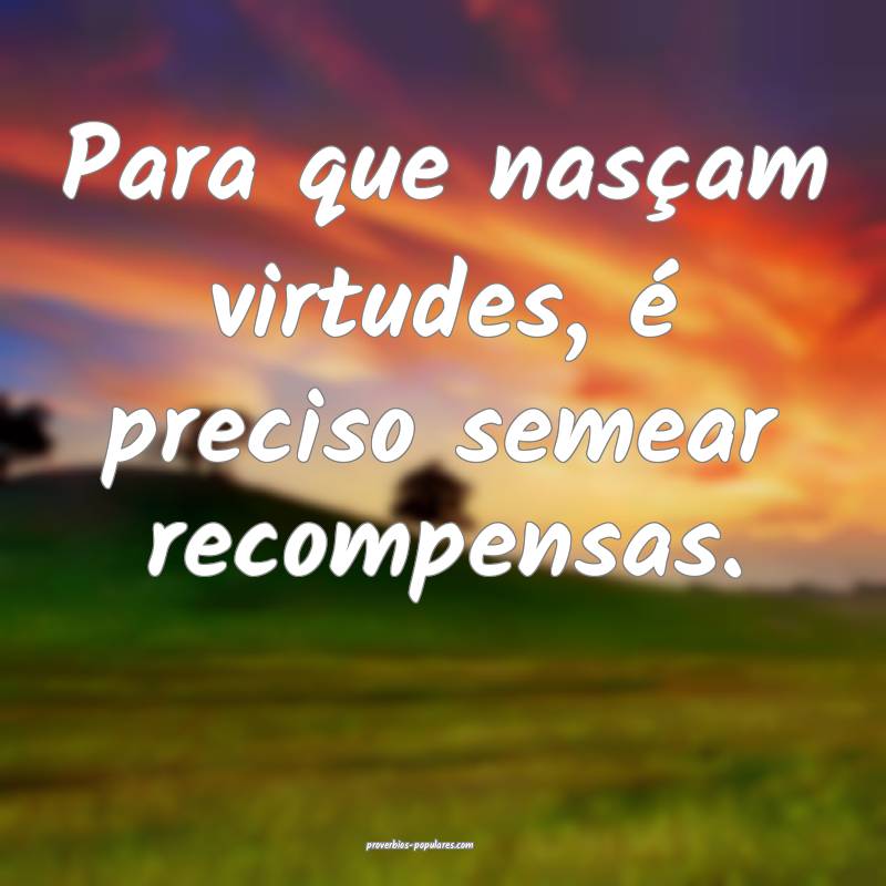 Para que nasçam virtudes, é preciso semear recom ...
