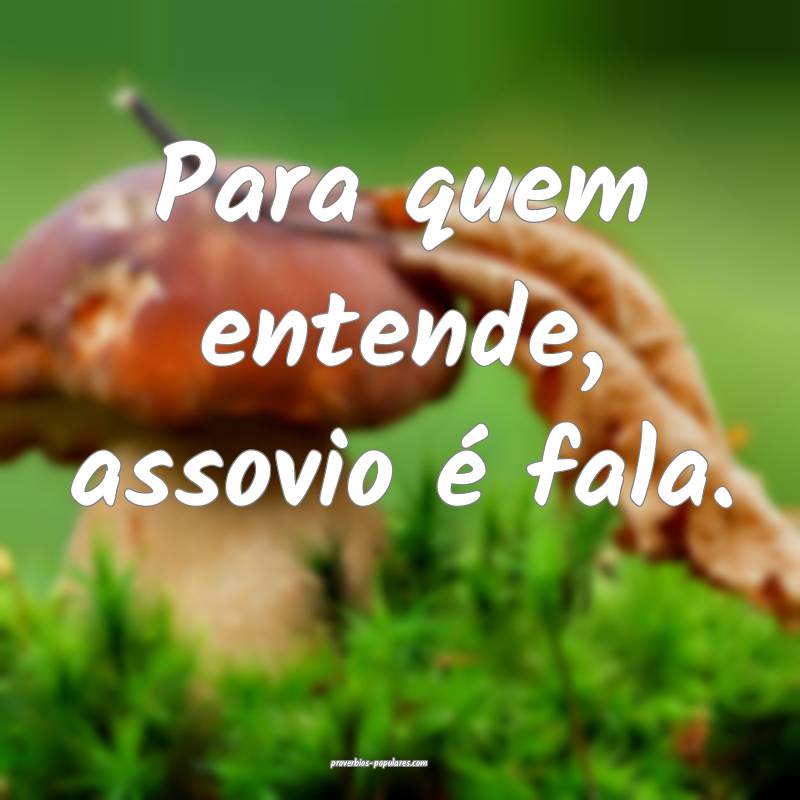 Para quem entende, assovio é fala.
...