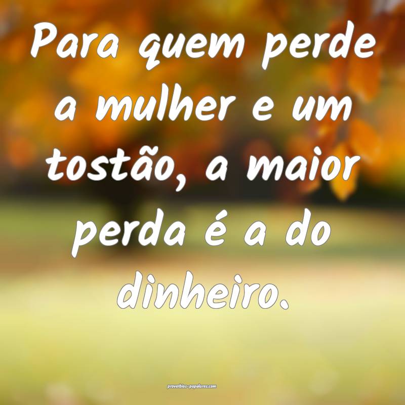 Para quem perde a mulher e um tostão, a maior per ...