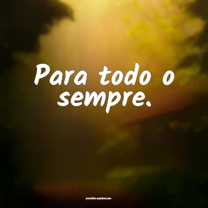 Para todo o sempre.
...