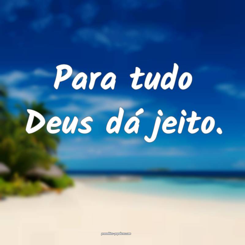 Para tudo Deus dá jeito.
 ...