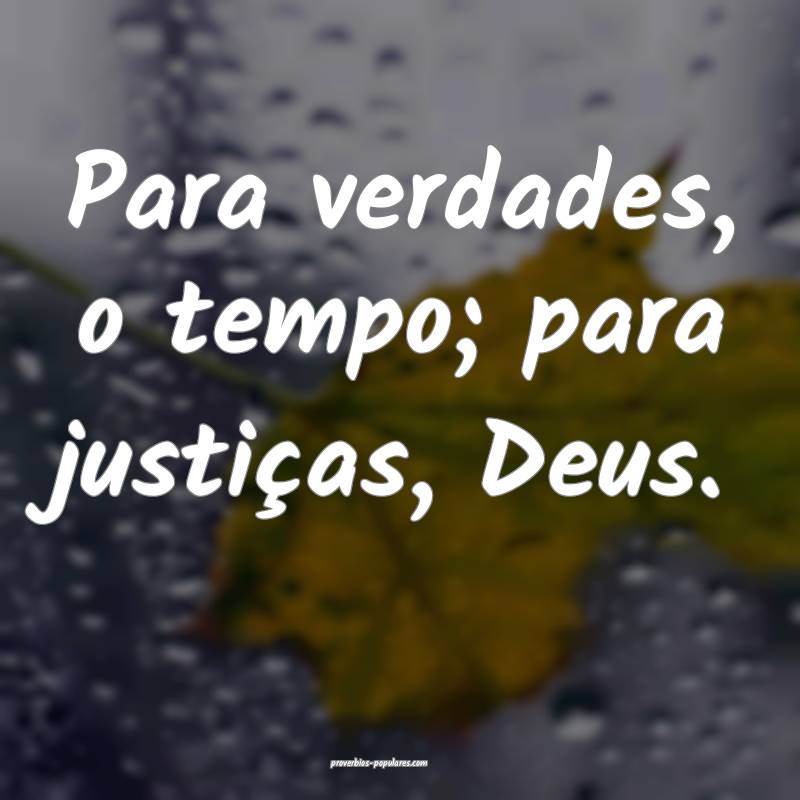 Para verdades, o tempo; para justiças, Deus.
...