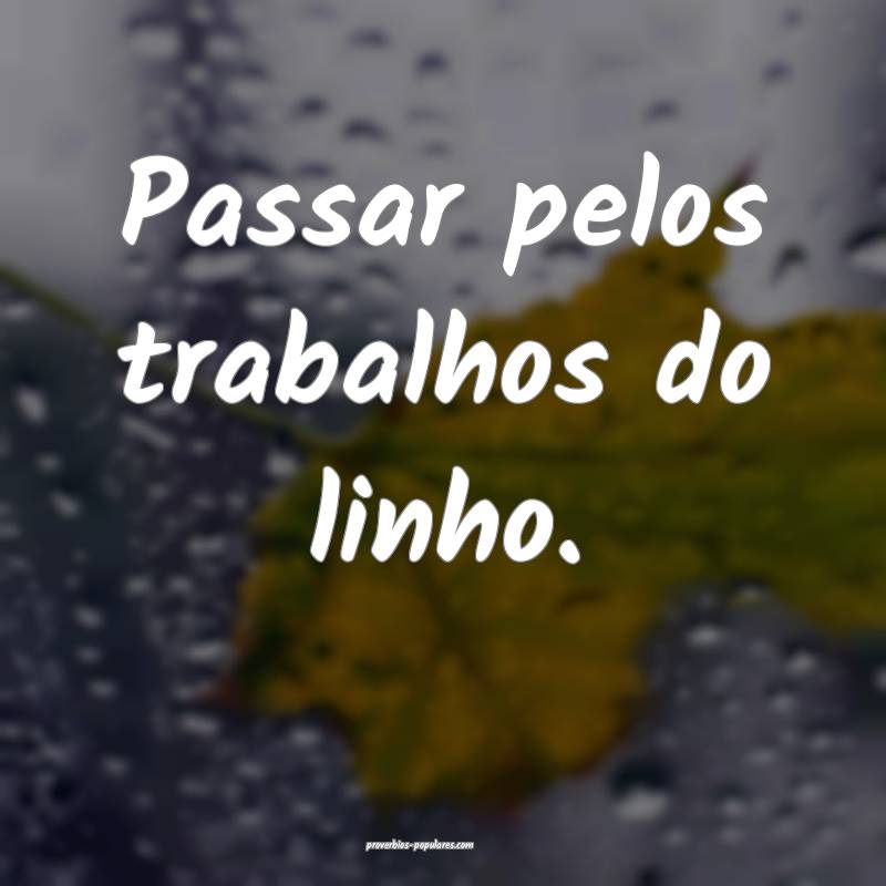 Passar pelos trabalhos do linho.
 ...