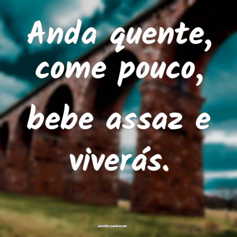 Anda quente, come pouco, bebe assaz e viverás.
...