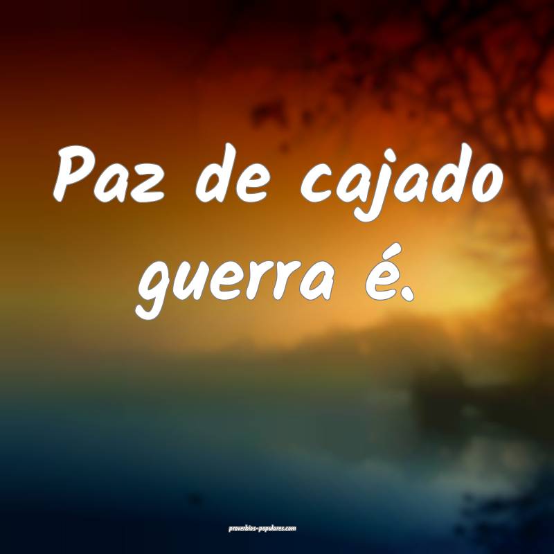 Paz de cajado guerra é.
...